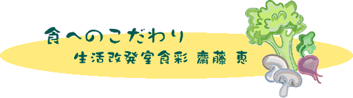 食へのこだわり 生活改発室食彩 齋藤 恵
