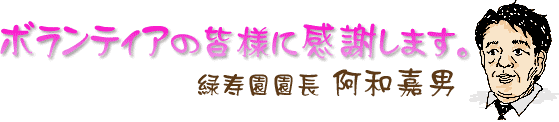 ボランティアの皆様に感謝します。 園長 阿和嘉男