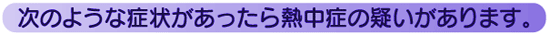 次のような症状があったら熱中症の疑いがあります。