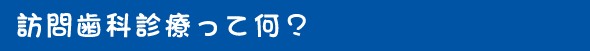 訪問歯科診療って何?