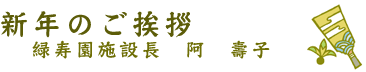 新年のご挨拶 緑寿園施設長 阿 壽子